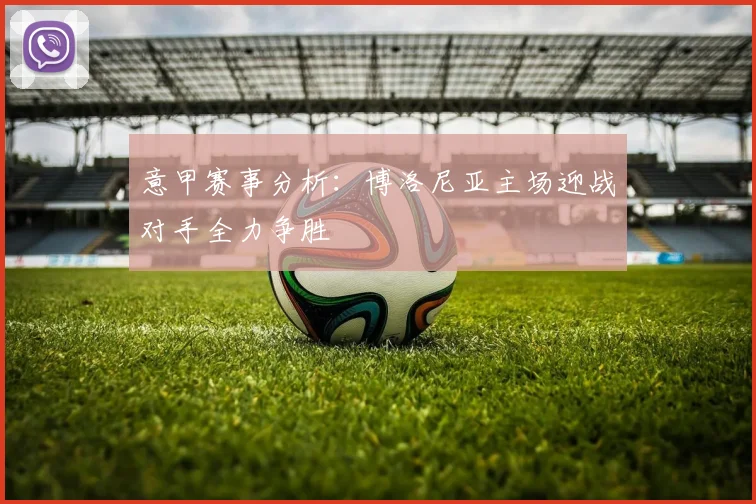 意甲赛事分析：博洛尼亚主场迎战对手全力争胜