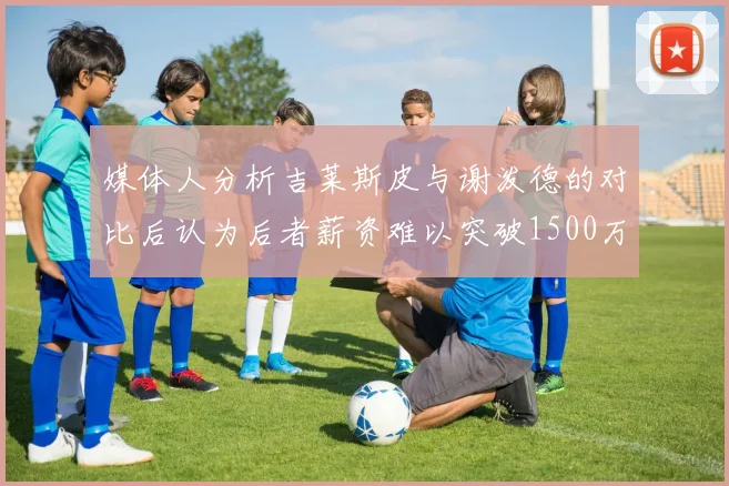 媒体人分析吉莱斯皮与谢泼德的对比后认为后者薪资难以突破1500万