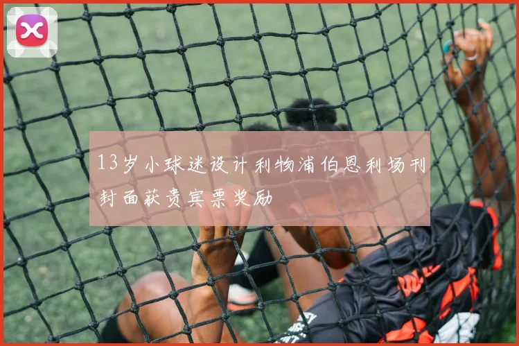 13岁小球迷设计利物浦伯恩利场刊封面获贵宾票奖励