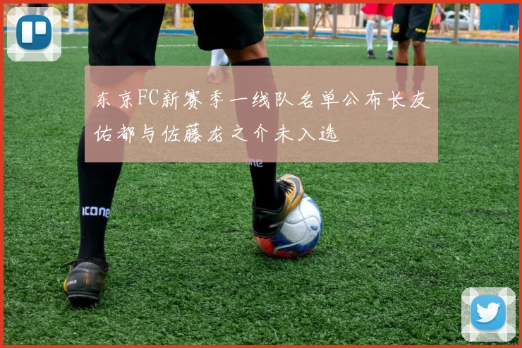 东京FC新赛季一线队名单公布长友佑都与佐藤龙之介未入选