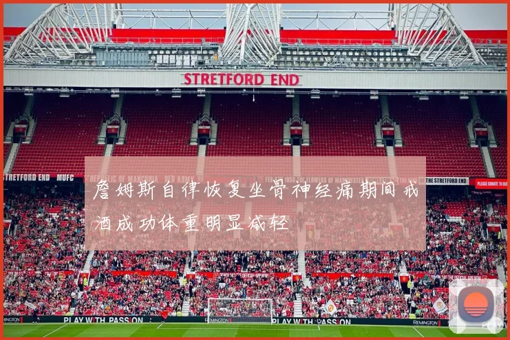 詹姆斯自律恢复坐骨神经痛期间戒酒成功体重明显减轻