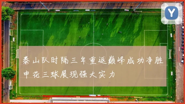 泰山队时隔三年重返巅峰成功净胜申花三球展现强大实力