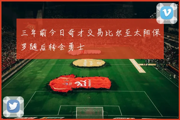 三年前今日奇才交易比尔至太阳保罗随后转会勇士