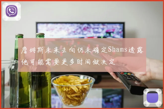 詹姆斯未来去向仍未确定Shams透露他可能需要更多时间做决定