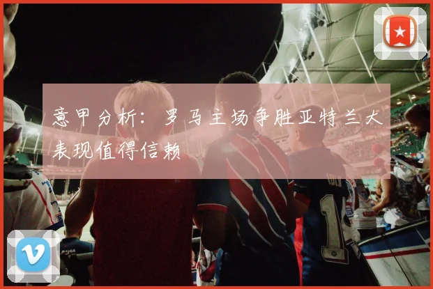 意甲分析：罗马主场争胜亚特兰大表现值得信赖