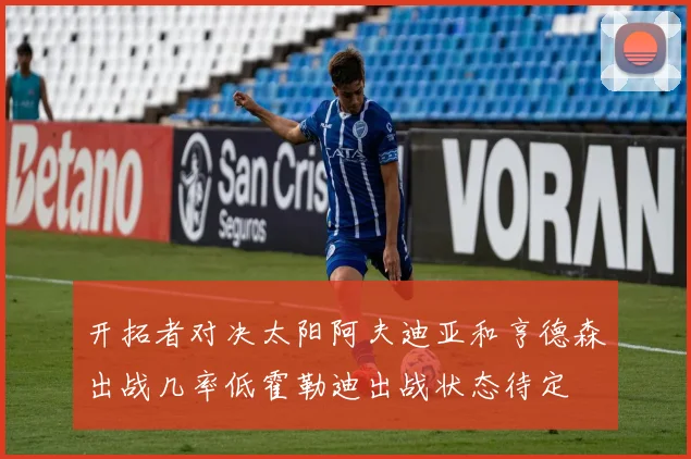 开拓者对决太阳阿夫迪亚和亨德森出战几率低霍勒迪出战状态待定