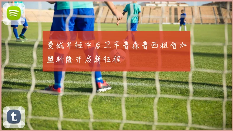 曼城年轻中后卫辛普森普西租借加盟科隆开启新征程